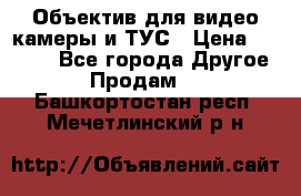 Объектив для видео камеры и ТУС › Цена ­ 8 000 - Все города Другое » Продам   . Башкортостан респ.,Мечетлинский р-н